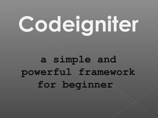a simple and
powerful framework
for beginner
Codeigniter
 