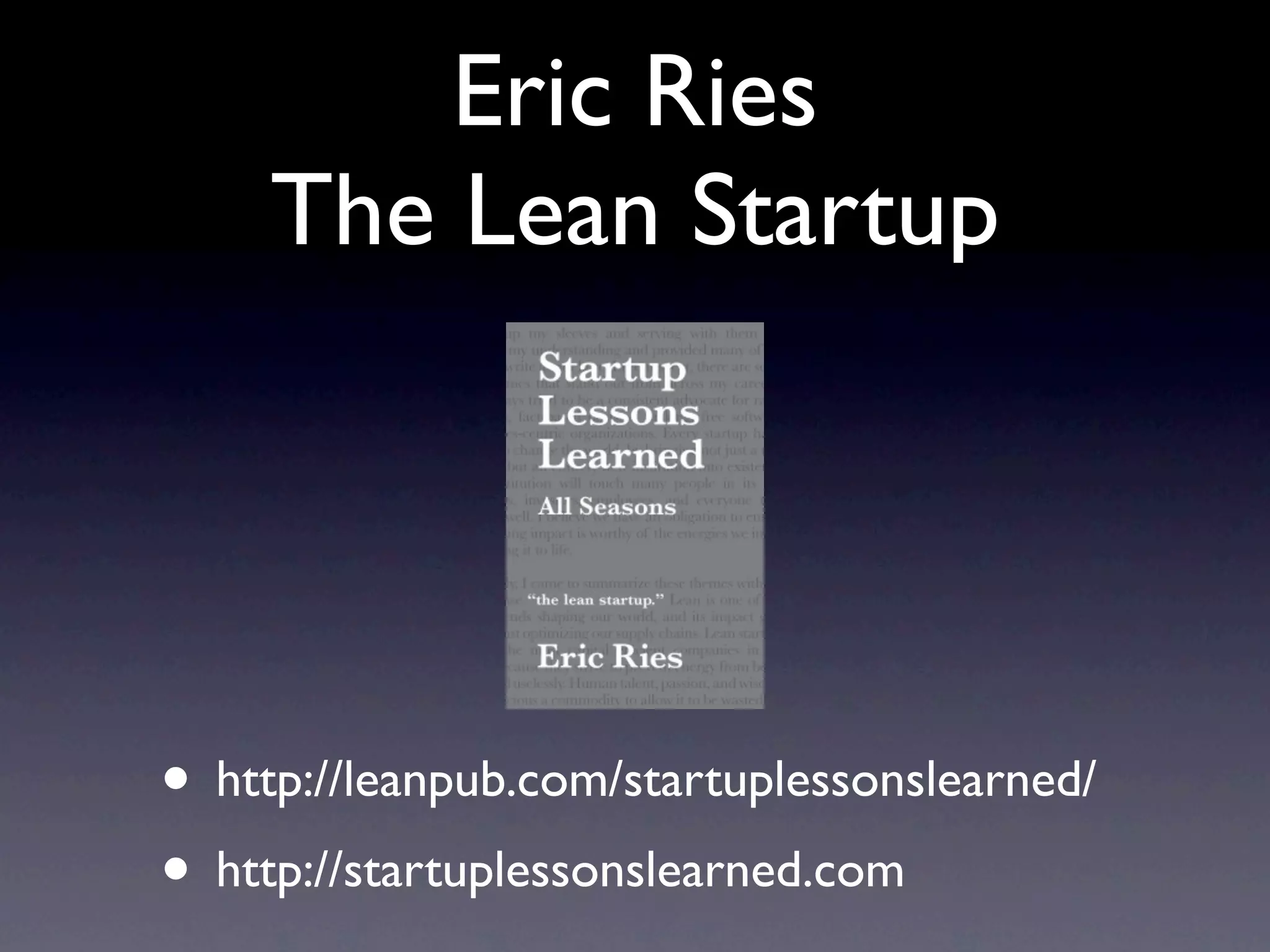 Eric Ries
     The Lean Startup




• http://leanpub.com/startuplessonslearned/
• http://startuplessonslearned.com
 