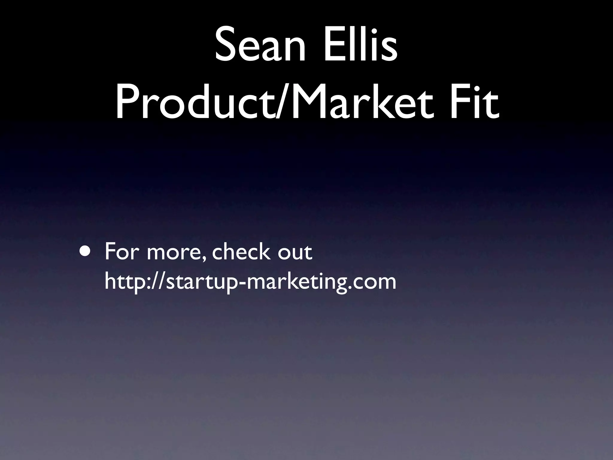 Sean Ellis
   Product/Market Fit

• For more, check out
  http://startup-marketing.com
 