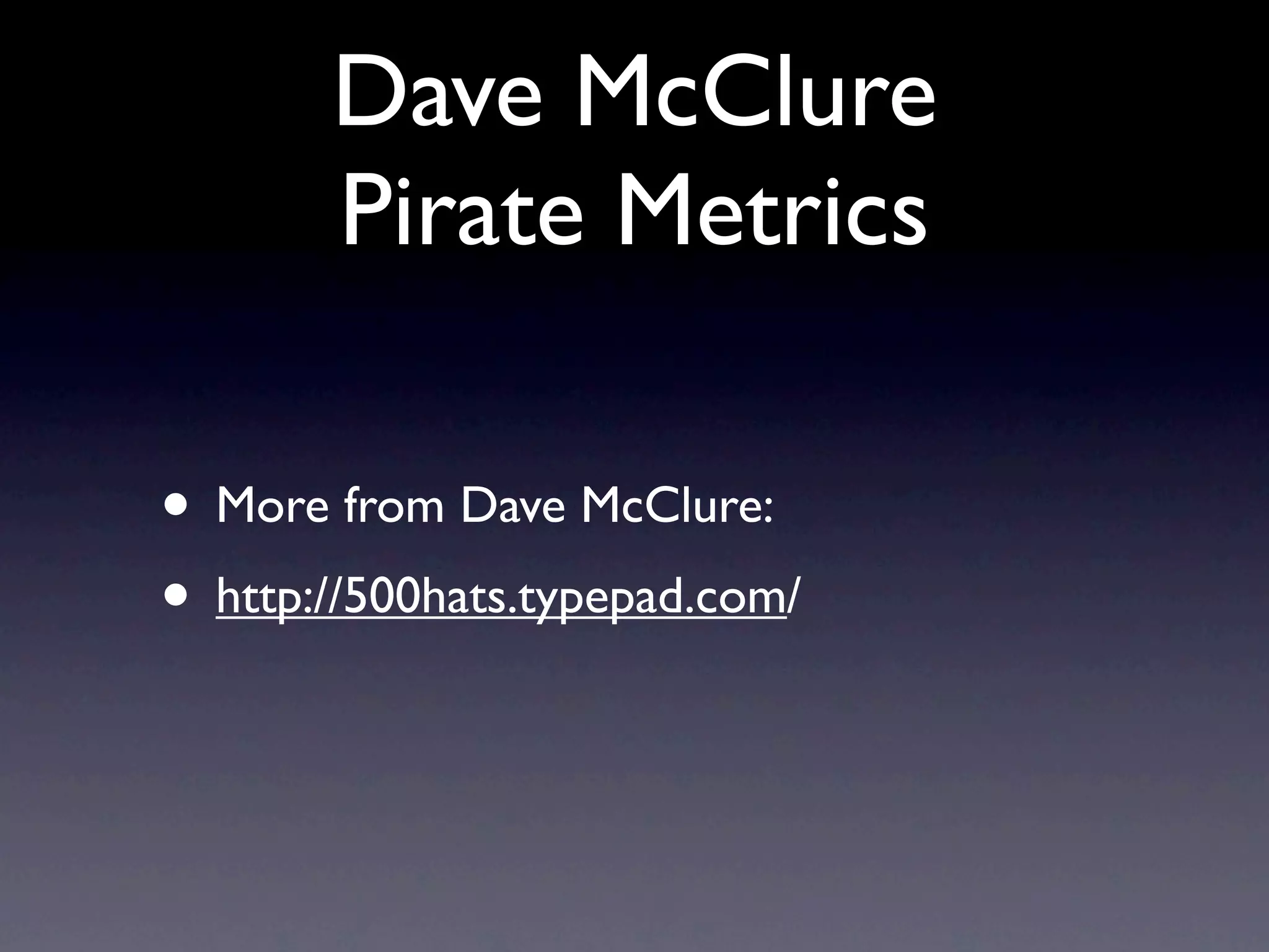 Dave McClure
       Pirate Metrics

• More from Dave McClure:
• http://500hats.typepad.com/
 