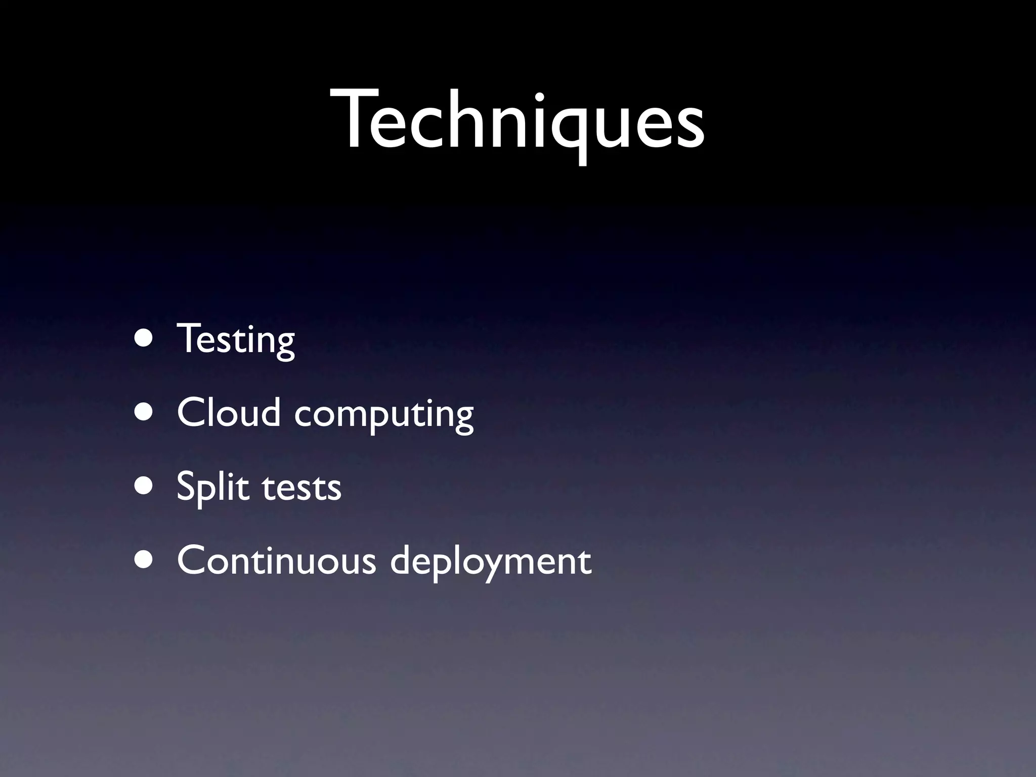 Techniques

• Testing
• Cloud computing
• Split tests
• Continuous deployment
 