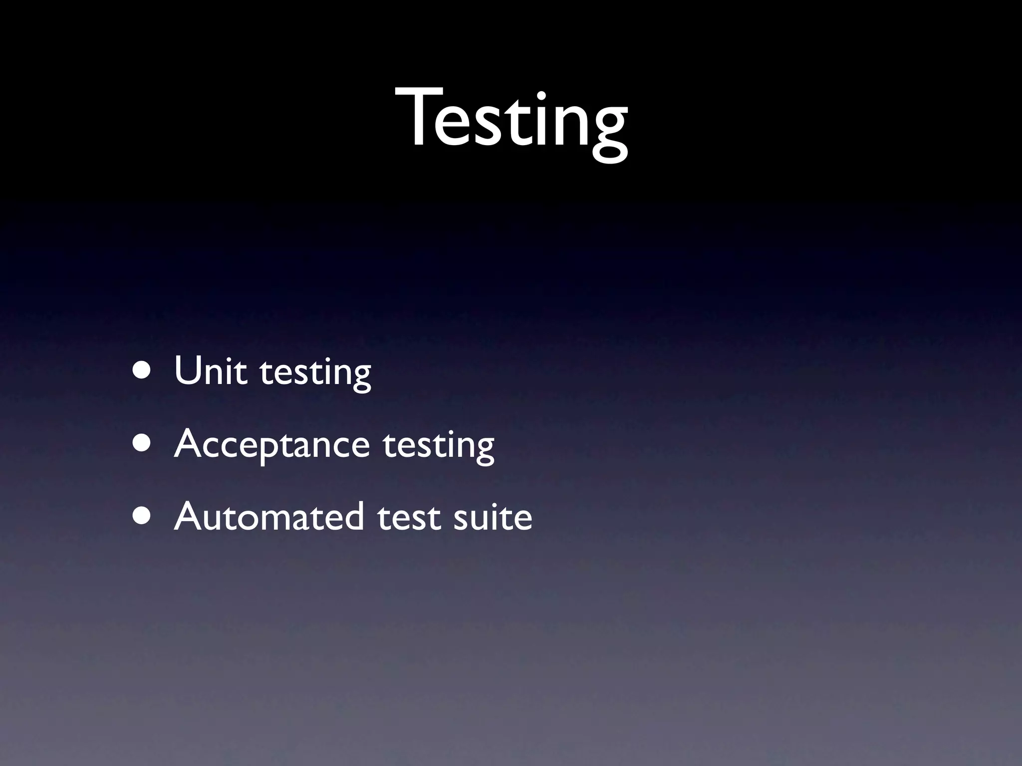 Testing

• Unit testing
• Acceptance testing
• Automated test suite
 