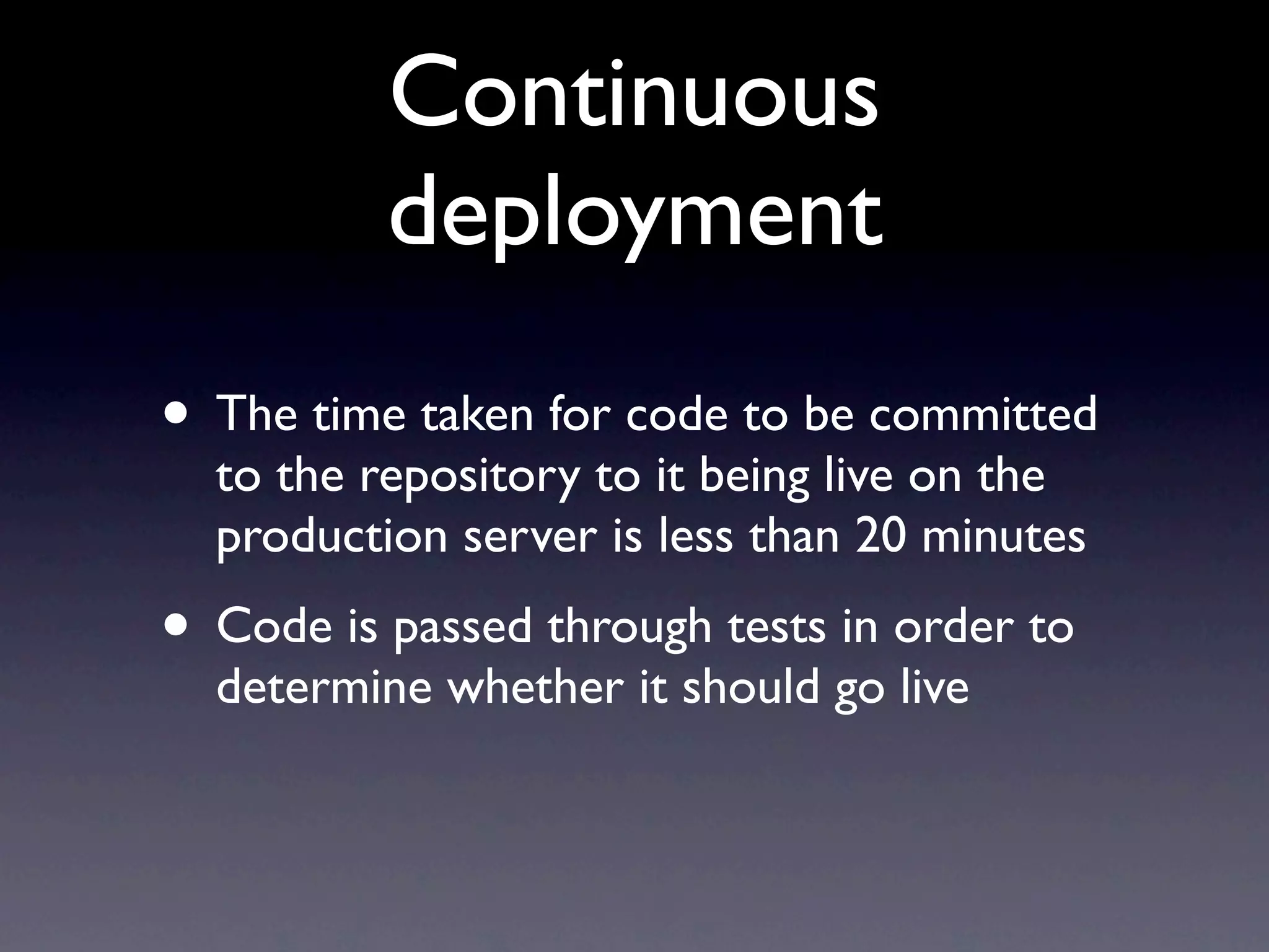 Continuous
          deployment
• The time taken for code to be committed
  to the repository to it being live on the
  production server is less than 20 minutes
• Code is passed through tests in order to
  determine whether it should go live
 