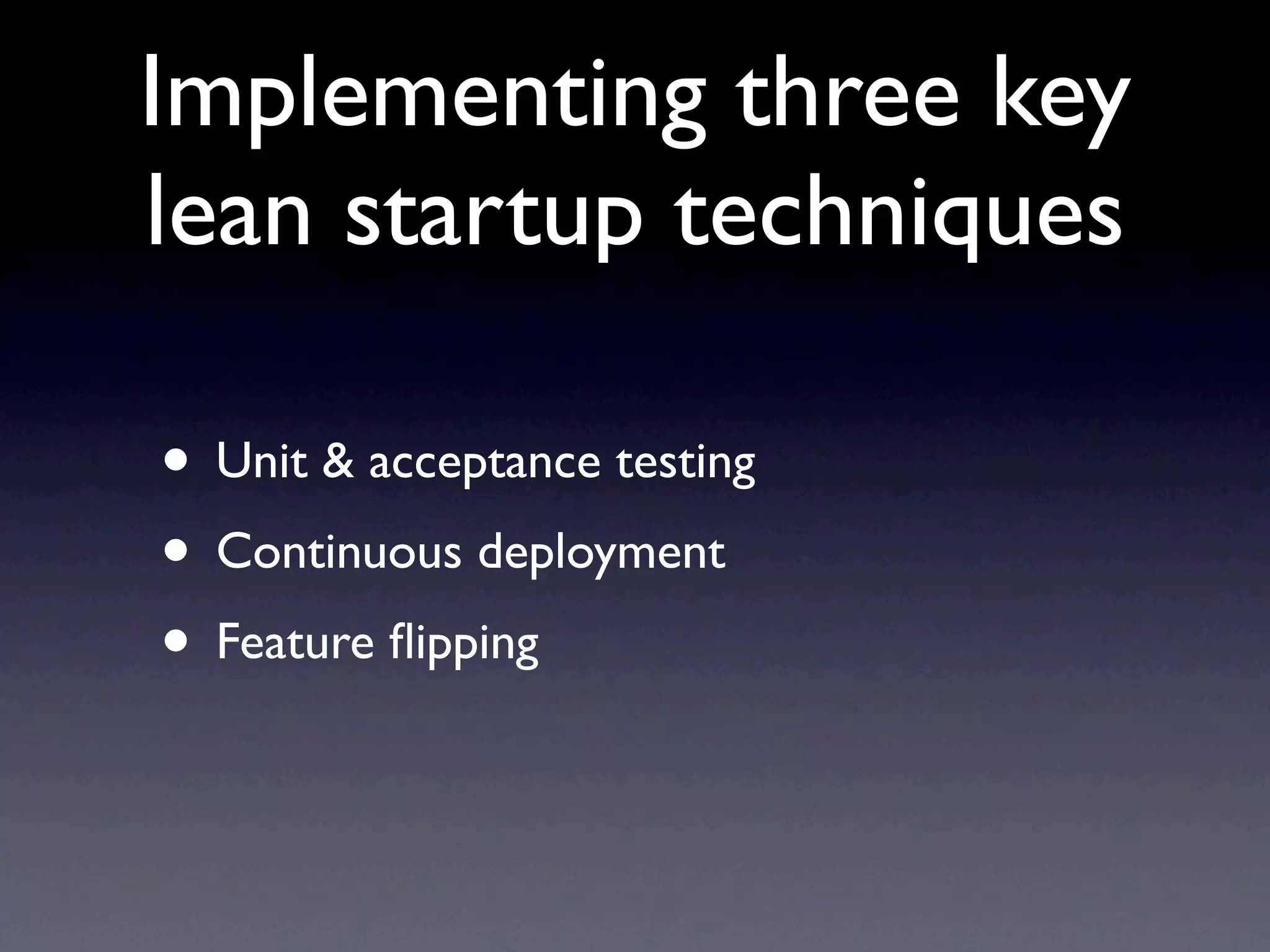 Implementing three key
lean startup techniques

• Unit & acceptance testing
• Continuous deployment
• Feature ﬂipping
 