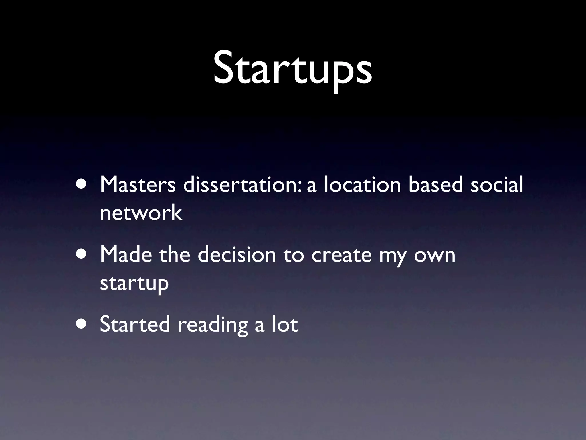Startups

• Masters dissertation: a location based social
  network
• Made the decision to create my own
  startup
• Started reading a lot
 