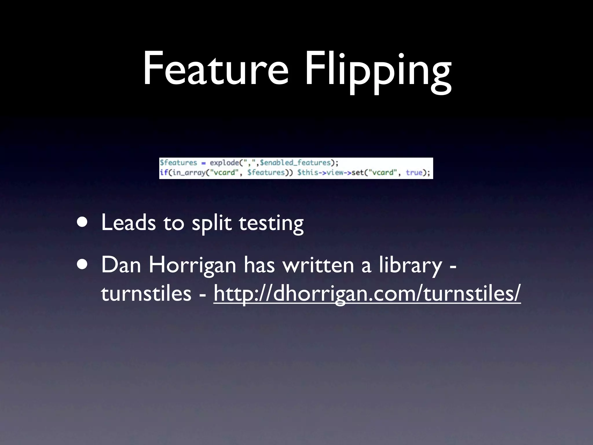 Feature Flipping


• Leads to split testing
• Dan Horrigan has written a library -
  turnstiles - http://dhorrigan.com/turnstiles/
 