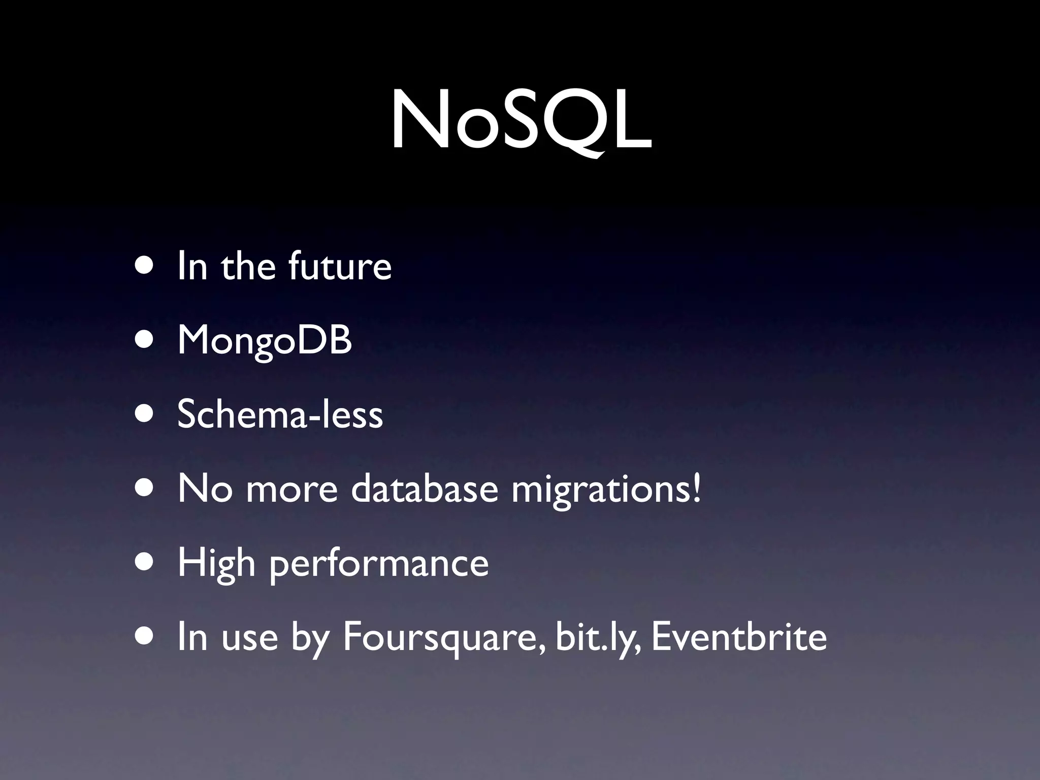 NoSQL
• In the future
• MongoDB
• Schema-less
• No more database migrations!
• High performance
• In use by Foursquare, bit.ly, Eventbrite
 