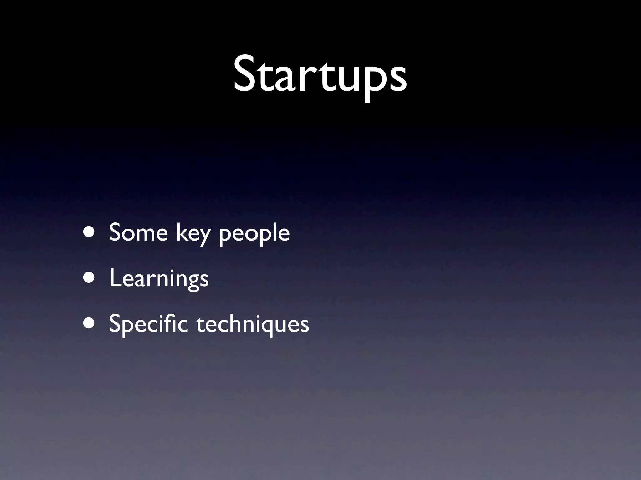 Startups

• Some key people
• Learnings
• Speciﬁc techniques
 
