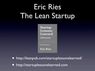 Eric Ries
     The Lean Startup




• http://leanpub.com/startuplessonslearned/
• http://startuplessonslearned.com
 