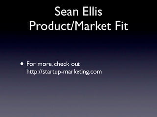 Sean Ellis
   Product/Market Fit

• For more, check out
  http://startup-marketing.com
 