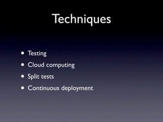 Techniques

• Testing
• Cloud computing
• Split tests
• Continuous deployment
 