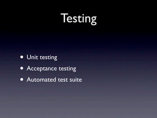 Testing

• Unit testing
• Acceptance testing
• Automated test suite
 