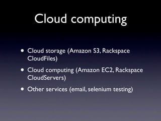 Cloud computing

• Cloud storage (Amazon S3, Rackspace
  CloudFiles)
• Cloud computing (Amazon EC2, Rackspace
  CloudServers)
• Other services (email, selenium testing)
 