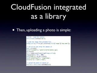 CloudFusion integrated
     as a library
• Then, uploading a photo is simple:
 