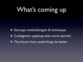 What’s coming up

• Startups: methodologies & techniques
• CodeIgniter: applying what we’ve learned
• The future: how could things be better
 