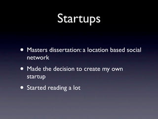 Startups

• Masters dissertation: a location based social
  network
• Made the decision to create my own
  startup
• Started reading a lot
 