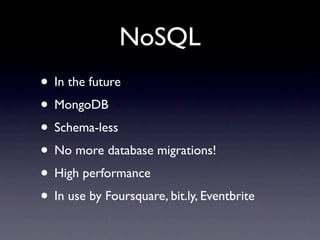 NoSQL
• In the future
• MongoDB
• Schema-less
• No more database migrations!
• High performance
• In use by Foursquare, bit.ly, Eventbrite
 