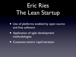 Eric Ries
     The Lean Startup
• Use of platforms enabled by open source
  and free software
• Application of agile development
  methodologies
• Customer-centric rapid iteration
 