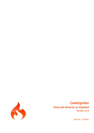 CodeIgniter
Guía del Usuario en Español
                 Versión 2.1.0



               Rev. 01 – 12/2011
 