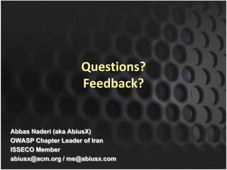 Questions?
                    Feedback?


Abbas Naderi (aka AbiusX)
OWASP Chapter Leader of Iran
ISSECO Member
abiusx@acm.org / me@abiusx.com
 