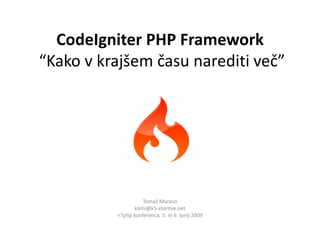 CodeIgniter PHP Framework
“Kako v krajšem času narediti več”




                    Tomaž Muraus
                 kami@k5-storitve.net
          <?php konferenca, 5. in 6. junij 2009
 