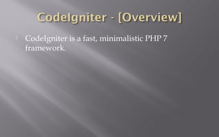  CodeIgniter is a fast, minimalistic PHP 7
framework.
 