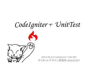 CodeIgniter で UnitTest	
2013.06.22	
  CodeIgniter	
  Talk	
  #01	
  
ネコネットデザイン事務所	
  @NEKOGET	
 