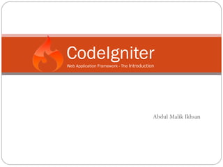 CodeIgniter
Web Application Framework - The Introduction




                                           Abdul Malik Ikhsan
 