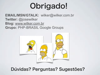Obrigado!
EMAIL/MSN/GTALK: wilker@wilker.com.br
Twitter: @josewilker
Blog: www.wilker.com.br
Grupo: PHP-BRASIL Google Groups




   Dúvidas? Perguntas? Sugestões?
 