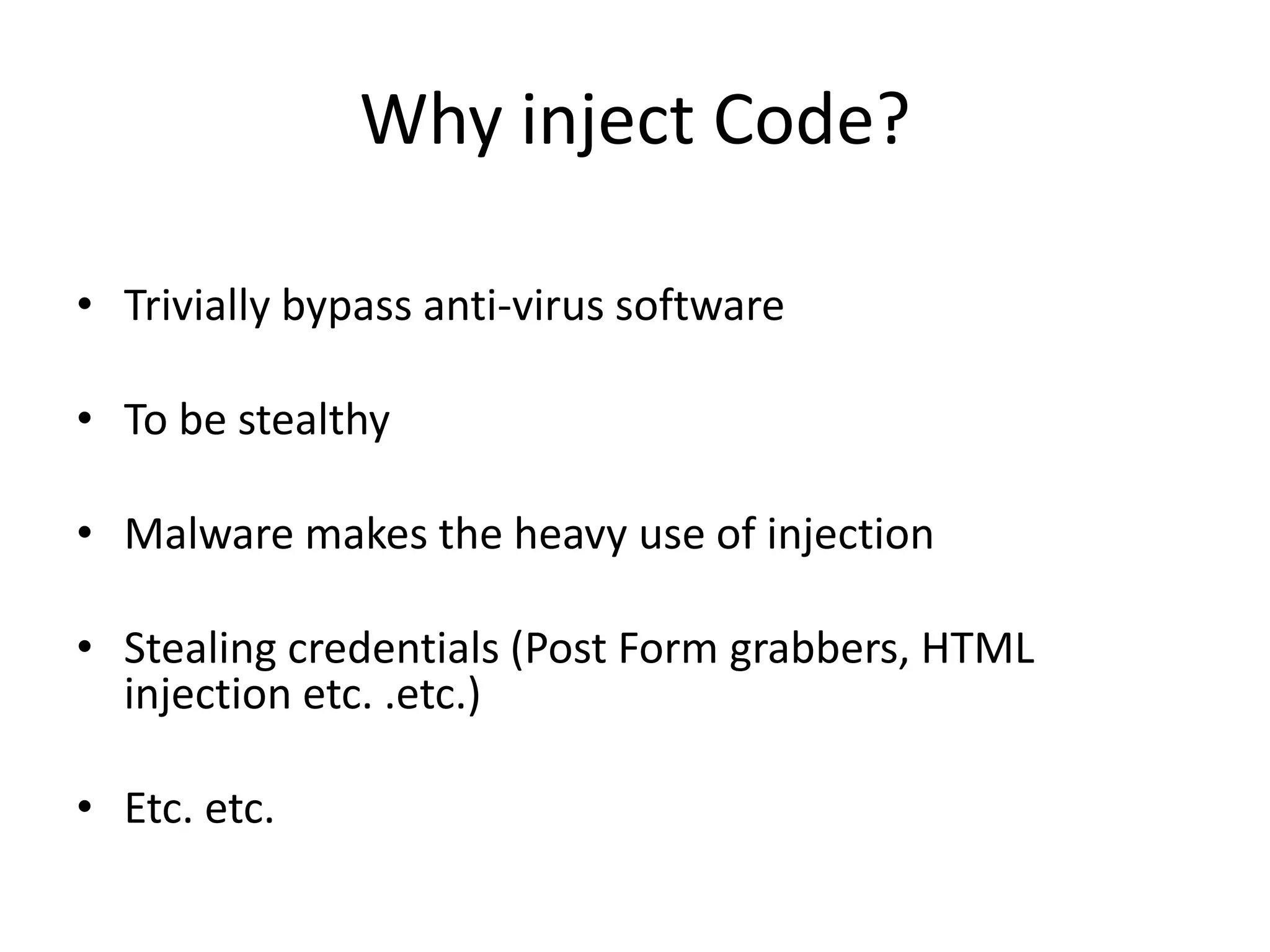Why inject Code?Trivially bypass anti-virus softwareTo be stealthy Malware makes the heavy use of injectionStealing credentials (Post Form grabbers, HTML injection etc. .etc.)Etc. etc. 