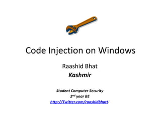 Code Injection on Windows RaashidBhat Kashmir Student Computer Security 2nd year BE  http://Twitter.com/raashidbhatt! 