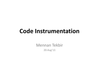 Code Instrumentation
Mennan Tekbir
20-Aug’13
 