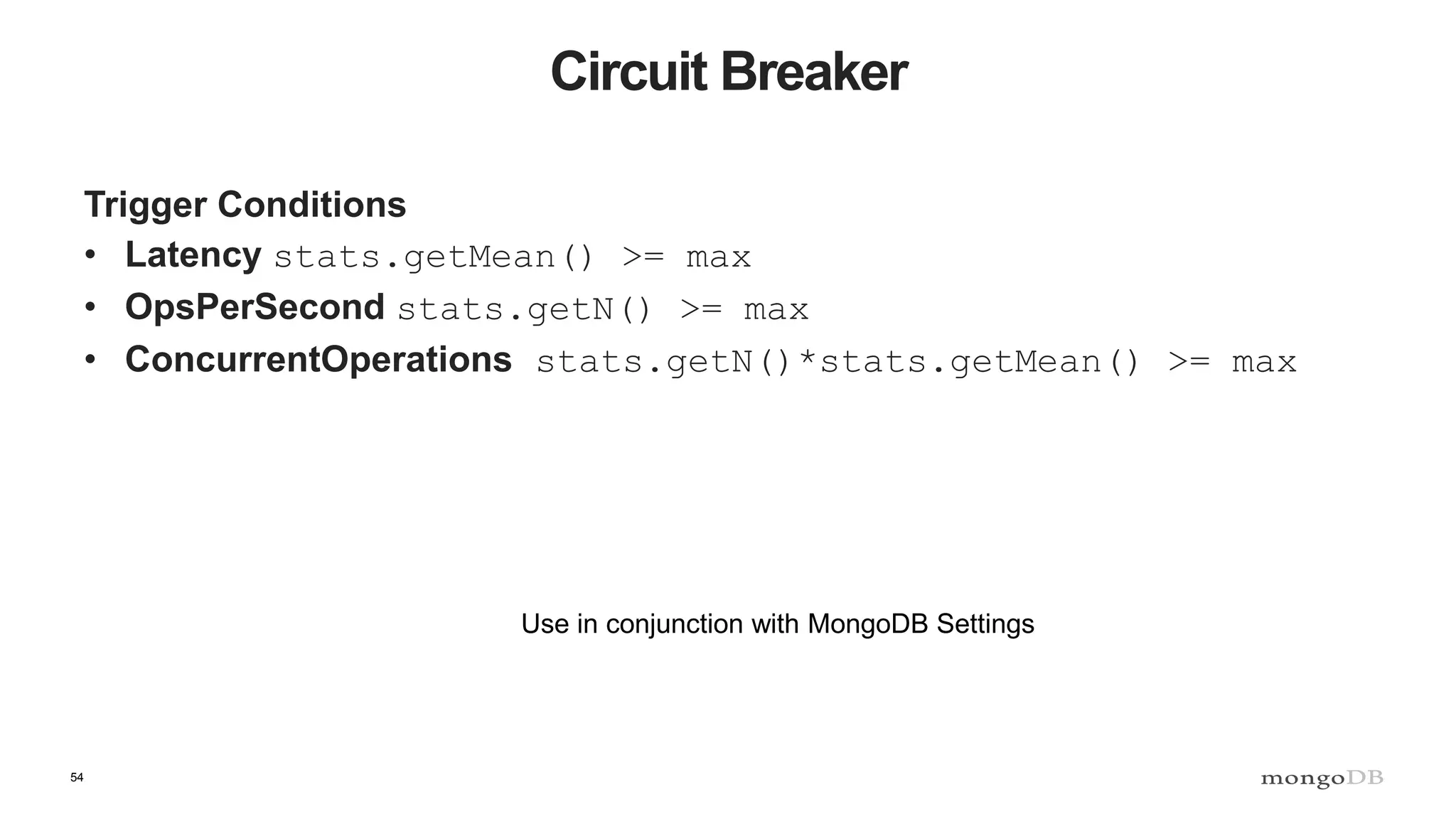 54
Circuit Breaker
Trigger Conditions
• Latency stats.getMean() >= max
• OpsPerSecond stats.getN() >= max
• ConcurrentOperations stats.getN()*stats.getMean() >= max
Use in conjunction with MongoDB Settings
 