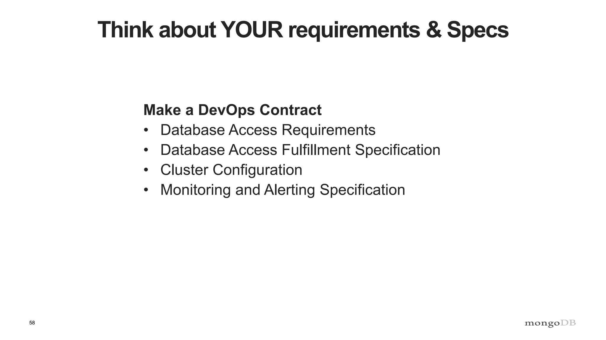 58
Think about YOUR requirements & Specs
Make a DevOps Contract
• Database Access Requirements
• Database Access Fulfillment Specification
• Cluster Configuration
• Monitoring and Alerting Specification
 