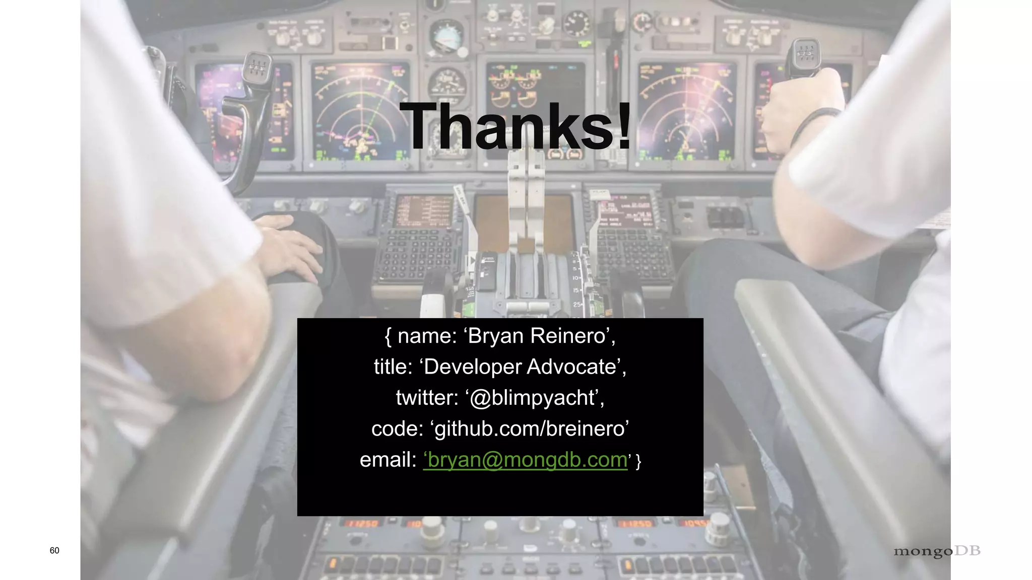 60
Thanks!
{ name: ‘Bryan Reinero’,
title: ‘Developer Advocate’,
twitter: ‘@blimpyacht’,
code: ‘github.com/breinero’
email: ‘bryan@mongdb.com’ }
 