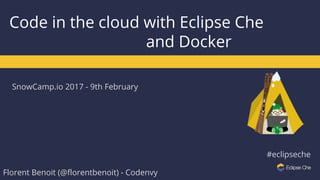 SnowCamp.io 2017 - 9th February
#eclipseche
Code in the cloud with Eclipse Che
and Docker
Florent Benoit (@florentbenoit) - Codenvy
 