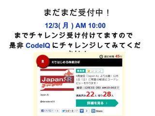 まだまだ受付中！
        12/3( 月 ) AM 10:00
 までチャレンジ受け付けてますので
是非 CodeIQ にチャレンジしてみてくだ
               さい！
 