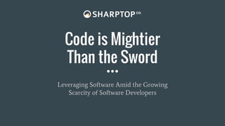 Code is Mightier
Than the Sword
Leveraging Software Amid the Growing
Scarcity of Software Developers
 