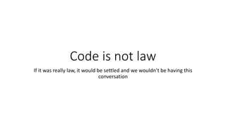 Code is not law
If it was really law, it would be settled and we wouldn’t be having this
conversation
 