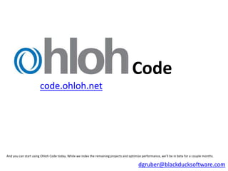 Code
                       code.ohloh.net




And you can start using Ohloh Code today. While we index the remaining projects and optimize performance, we’ll be in beta for a couple months.

                                                                                           dgruber@blackducksoftware.com
 
