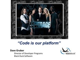 “Code is our platform”
Dave Gruber
   Director of Developer Programs
   Black Duck Software
 