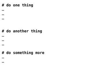 # do one thing
…
…
…
# do another thing
…
…
…
# do something more
…
…

 