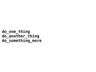 do_one_thing
do_another_thing
do_something_more

 