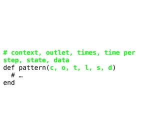 # context, outlet, times, time per
step, state, data
def pattern(c, o, t, l, s, d)
# …
end

 