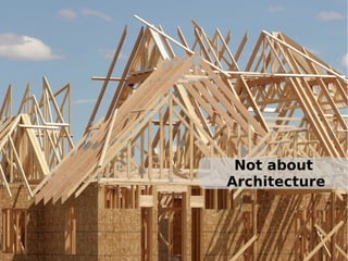 Not about
Architecture

 