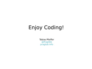 Enjoy Coding!
Tobias Pfeiffer
@PragTob
pragtob.info

 