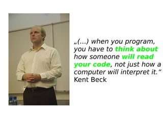 „(…) when you program,
you have to think about
how someone will read
your code, not just how a
computer will interpret it....
