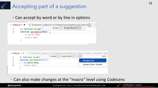 techupskills.com | techskillstransformations.com © 2021 Brent C. Laster &
@techupskills
15
© 2022 Brent C. Laster &
© 2024 Brent C. Laster &
© 2024 Brent C. Laster &
Accepting part of a suggestion
• Can accept by word or by line in options
• Can also make changes at the "macro" level using CodeLens
 