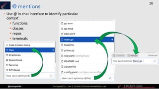 techupskills.com | techskillstransformations.com © 2021 Brent C. Laster &
@techupskills
26
© 2022 Brent C. Laster &
© 2024 Brent C. Laster &
© 2024 Brent C. Laster &
@ mentions
• Use @ in chat interface to identify particular
context
▪ functions
▪ classes
▪ repos
▪ terminals
 