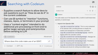 techupskills.com | techskillstransformations.com © 2021 Brent C. Laster &
@techupskills
28
© 2022 Brent C. Laster &
© 2024 Brent C. Laster &
© 2024 Brent C. Laster &
Searching with Codeium
• Supplies a search feature to allow devs to
ask questions such as "How do we do X" in
the current codebase
• Can use @ symbol to "mention" functions,
classes, repos, or terminals in your prompt
• Uses a "context engine" intended to do
additional pre-processing on front end to
gather larger sample and rank/prioritize
before sending to LLM
 